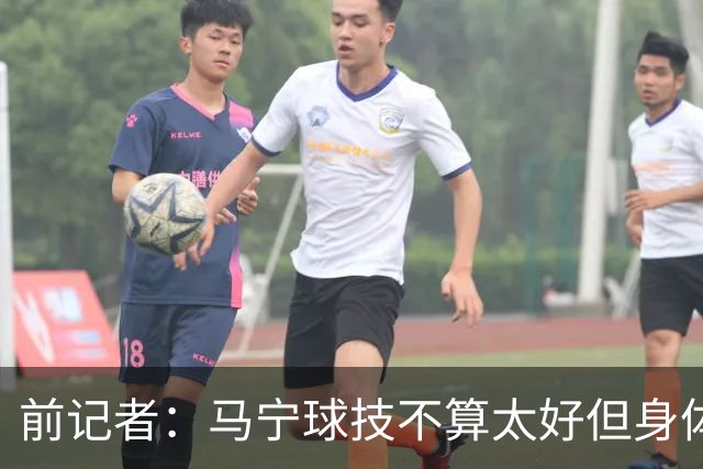 前记者：马宁球技不算太好但身体优势明显，平时很礼貌讲话也客气