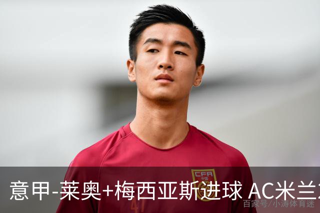 意甲-莱奥+梅西亚斯进球 AC米兰2-0止连平仍领跑